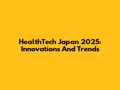 HealthTech Japan 2025: Innovations And Trends
