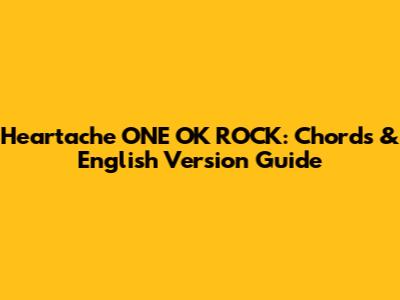 Heartache ONE OK ROCK: Chords & English Version Guide