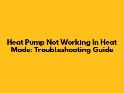 Heat Pump Not Working In Heat Mode: Troubleshooting Guide