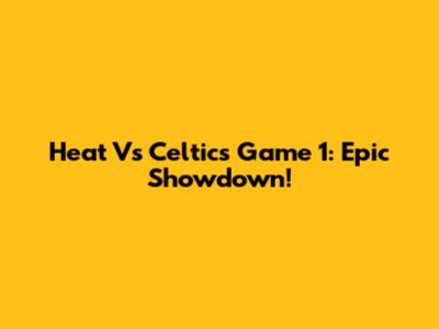 Heat Vs Celtics Game 1: Epic Showdown!