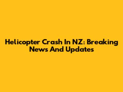 Helicopter Crash In NZ: Breaking News And Updates