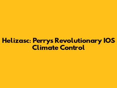 Helizasc: Perry's Revolutionary IOS Climate Control