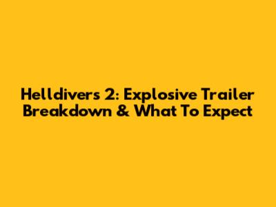 Helldivers 2: Explosive Trailer Breakdown & What To Expect