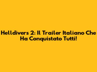 Helldivers 2: Il Trailer Italiano Che Ha Conquistato Tutti!