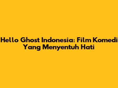 Hello Ghost Indonesia: Film Komedi Yang Menyentuh Hati