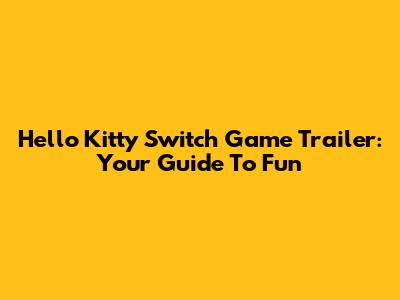 Hello Kitty Switch Game Trailer: Your Guide To Fun