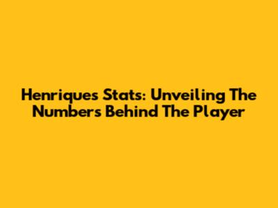 Henrique's Stats: Unveiling The Numbers Behind The Player