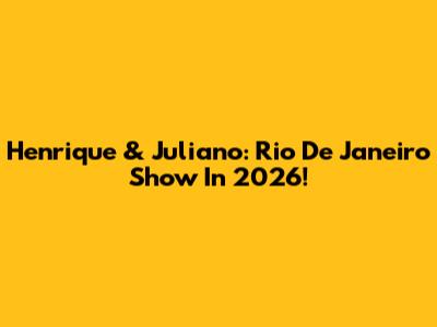 Henrique & Juliano: Rio De Janeiro Show In 2026!
