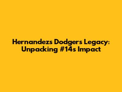 Hernandez's Dodgers Legacy: Unpacking #14's Impact