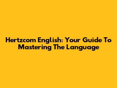 Hertzcom English: Your Guide To Mastering The Language