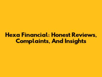 Hexa Financial: Honest Reviews, Complaints, And Insights