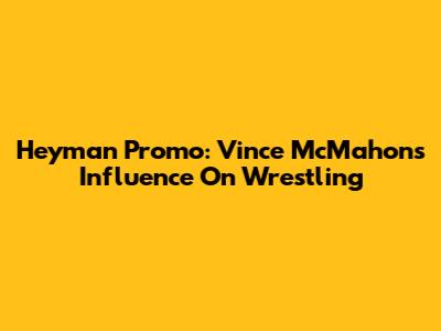 Heyman Promo: Vince McMahon's Influence On Wrestling