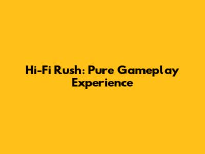 Hi-Fi Rush: Pure Gameplay Experience