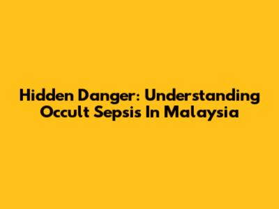 Hidden Danger: Understanding Occult Sepsis In Malaysia
