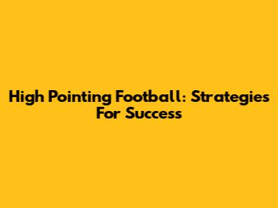 High Pointing Football: Strategies For Success