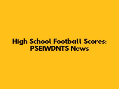 High School Football Scores: PSEIWDNTS News