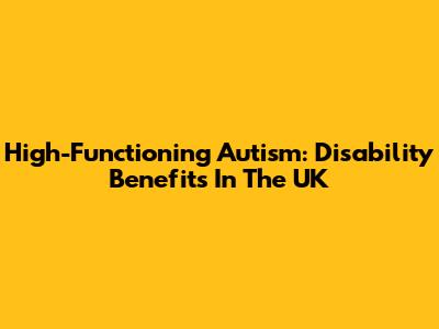 High-Functioning Autism: Disability Benefits In The UK
