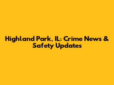Highland Park, IL: Crime News & Safety Updates