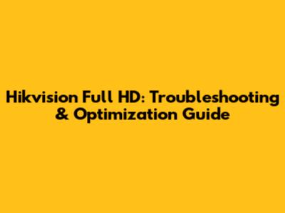 Hikvision Full HD: Troubleshooting & Optimization Guide