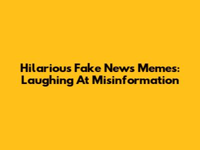Hilarious Fake News Memes: Laughing At Misinformation