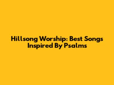 Hillsong Worship: Best Songs Inspired By Psalms