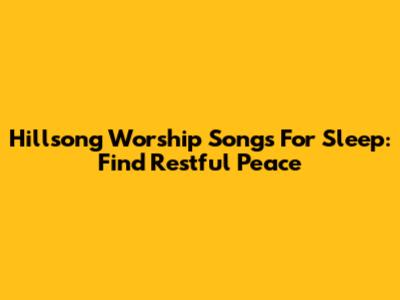 Hillsong Worship Songs For Sleep: Find Restful Peace