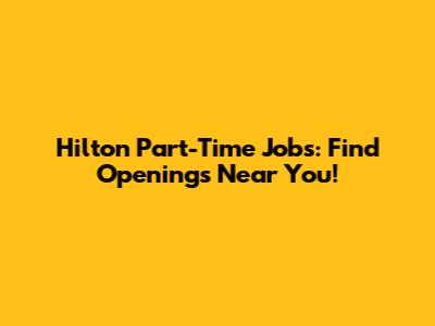 Hilton Part-Time Jobs: Find Openings Near You!