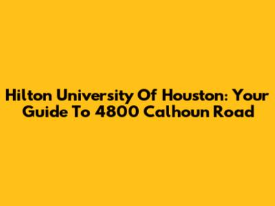 Hilton University Of Houston: Your Guide To 4800 Calhoun Road
