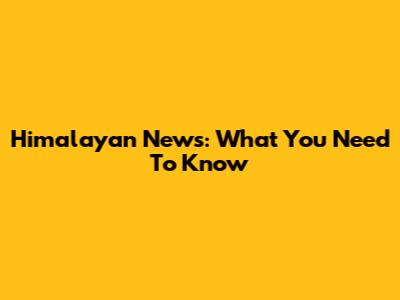 Himalayan News: What You Need To Know
