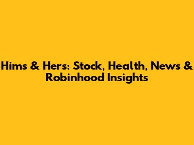 Hims & Hers: Stock, Health, News & Robinhood Insights
