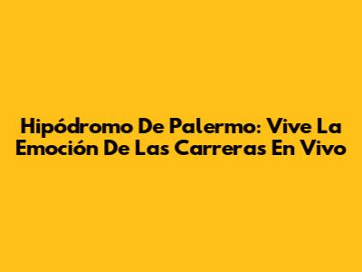 Hipódromo De Palermo: Vive La Emoción De Las Carreras En Vivo