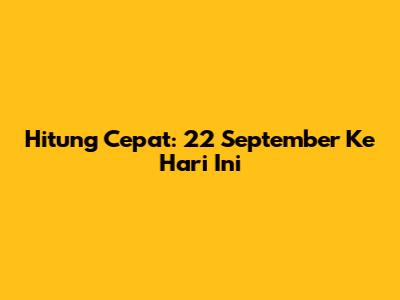 Hitung Cepat: 22 September Ke Hari Ini