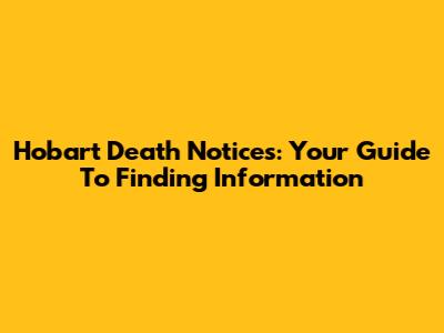 Hobart Death Notices: Your Guide To Finding Information