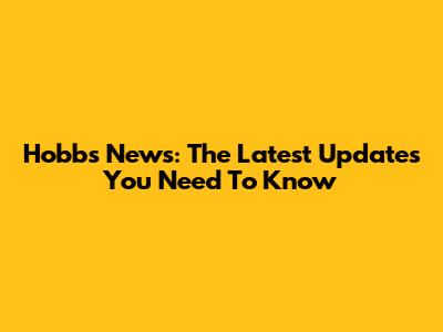 Hobbs News: The Latest Updates You Need To Know