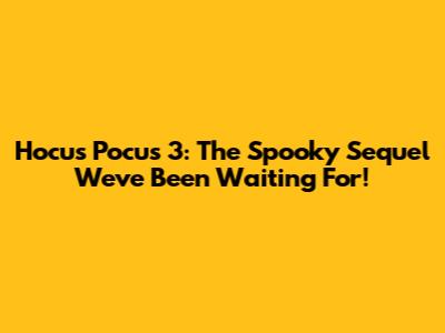 Hocus Pocus 3: The Spooky Sequel We've Been Waiting For!