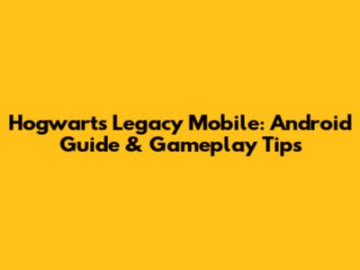 Hogwarts Legacy Mobile: Android Guide & Gameplay Tips
