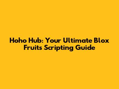 Hoho Hub: Your Ultimate Blox Fruits Scripting Guide
