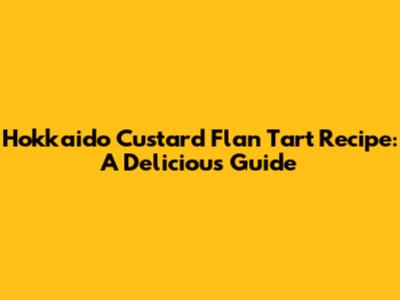 Hokkaido Custard Flan Tart Recipe: A Delicious Guide