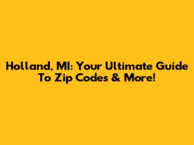 Holland, MI: Your Ultimate Guide To Zip Codes & More!