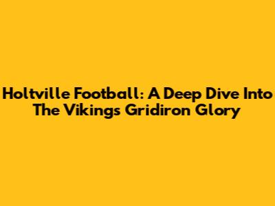 Holtville Football: A Deep Dive Into The Vikings' Gridiron Glory