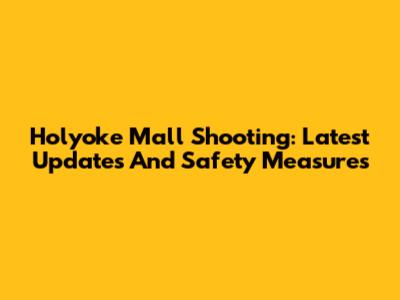 Holyoke Mall Shooting: Latest Updates And Safety Measures