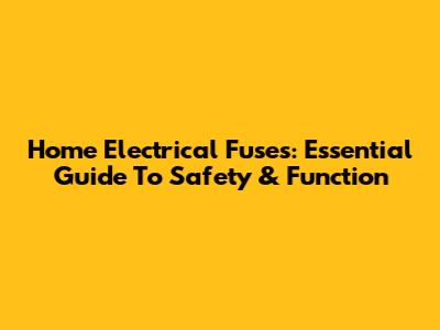 Home Electrical Fuses: Essential Guide To Safety & Function