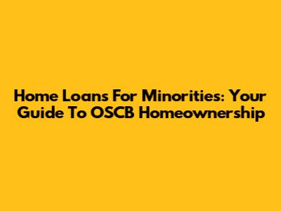 Home Loans For Minorities: Your Guide To OSCB Homeownership