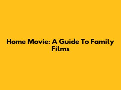 Home Movie: A Guide To Family Films