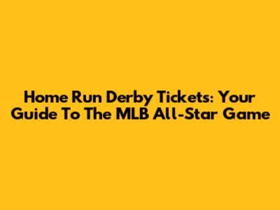 Home Run Derby Tickets: Your Guide To The MLB All-Star Game