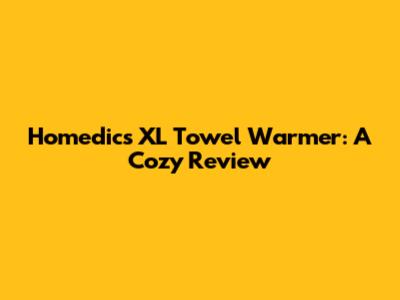 Homedics XL Towel Warmer: A Cozy Review