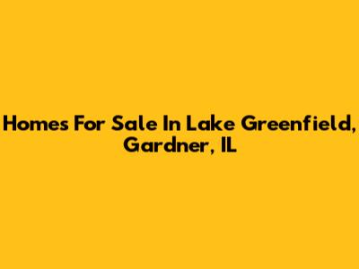 Homes For Sale In Lake Greenfield, Gardner, IL