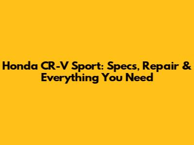 Honda CR-V Sport: Specs, Repair & Everything You Need