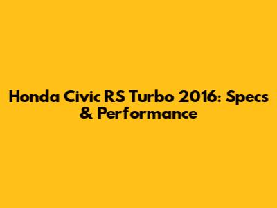 Honda Civic RS Turbo 2016: Specs & Performance