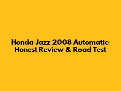 Honda Jazz 2008 Automatic: Honest Review & Road Test